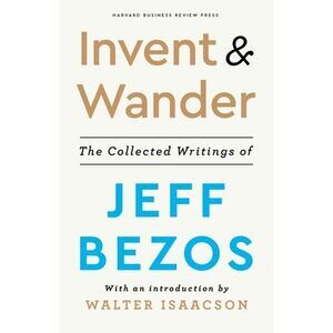 Invent and Wander: The Collected Writings of Jeff Bezos, with an Introduction by